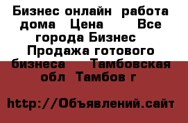 Бизнес онлайн, работа дома › Цена ­ 1 - Все города Бизнес » Продажа готового бизнеса   . Тамбовская обл.,Тамбов г.